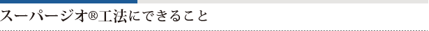 スーパージオ®工法にできること
