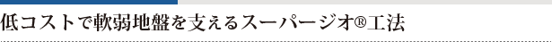 低コストで軟弱地盤を支えるスーパージオ®工法