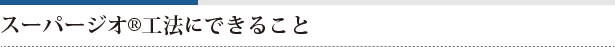 スーパージオ®工法にできること